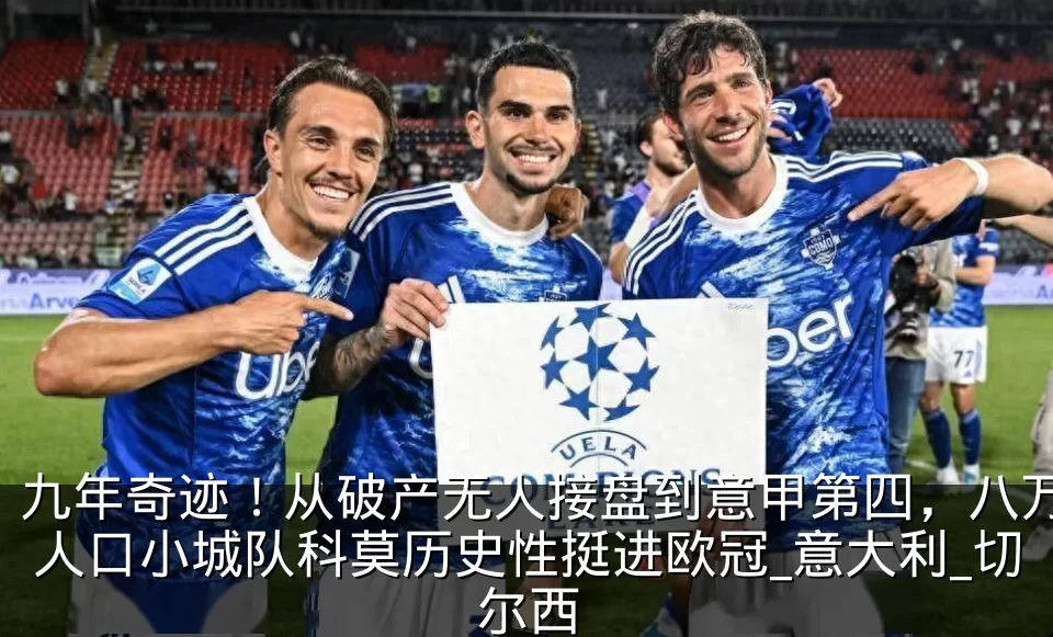 九年奇迹！从破产无人接盘到意甲第四，八万人口小城队科莫历史性挺进欧冠_意大利_切尔西