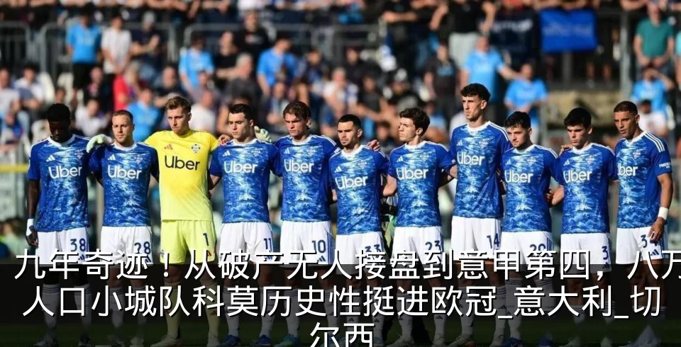 九年奇迹！从破产无人接盘到意甲第四，八万人口小城队科莫历史性挺进欧冠_意大利_切尔西